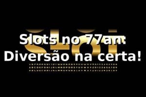 Slots no 77an: Diversão na certa! 🎰