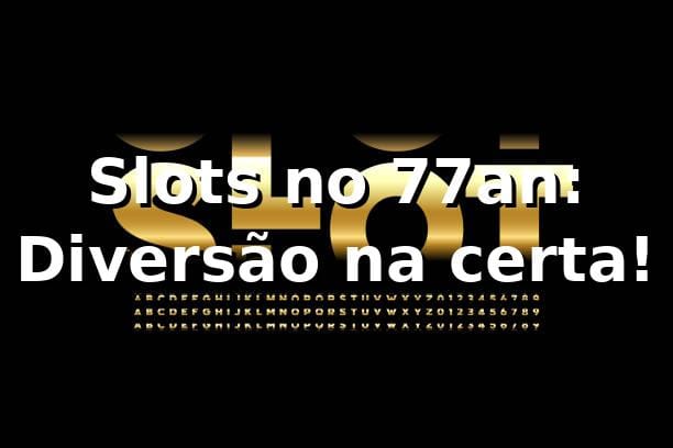 Slots no 77an: Diversão na certa! 🎰